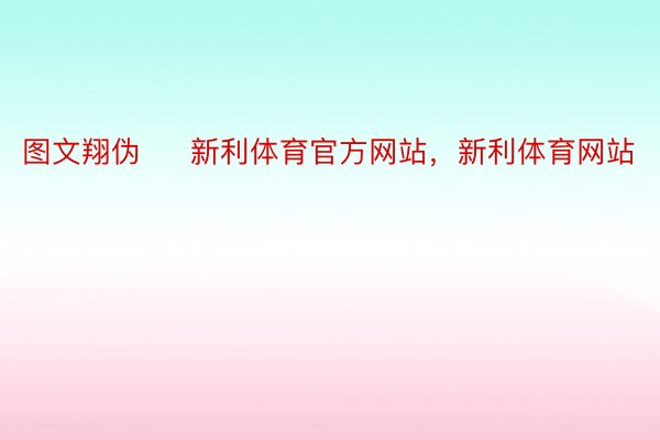 图文翔伪 ​ 新利体育官方网站，新利体育网站​​​