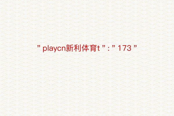 ＂playcn新利体育t＂:＂173＂