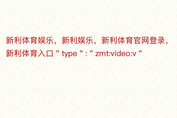 新利体育娱乐，新利娱乐，新利体育官网登录，新利体育入口＂type＂:＂zmt:video:v＂