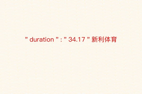 ＂duration＂:＂34.17＂新利体育